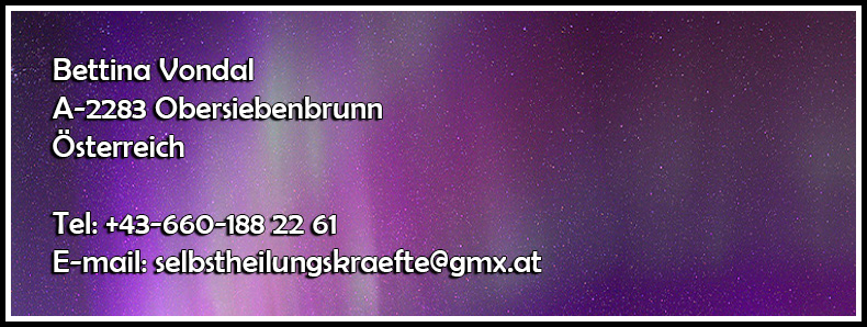 Impressum: Bettina Vondal, A-2283 Obersiebenbrunn, Österreich, Tel: +43-660-188 22 61, E-mail: selbstheilungskraefte@gmx.at